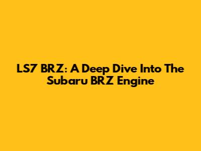 LS7 BRZ: A Deep Dive Into The Subaru BRZ Engine