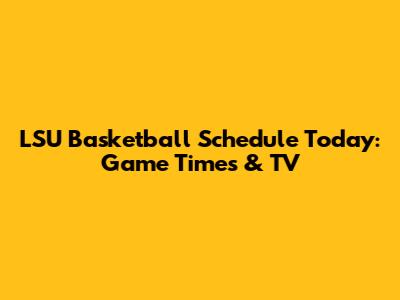LSU Basketball Schedule Today: Game Times & TV