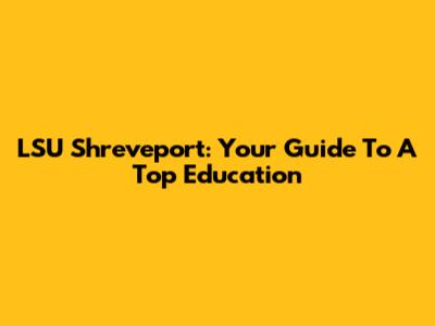LSU Shreveport: Your Guide To A Top Education