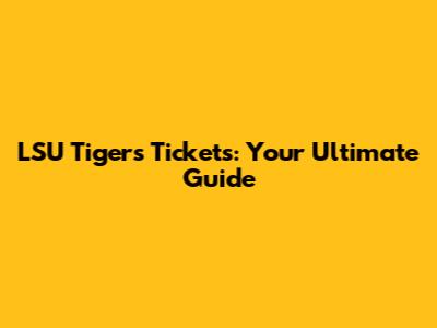 LSU Tigers Tickets: Your Ultimate Guide
