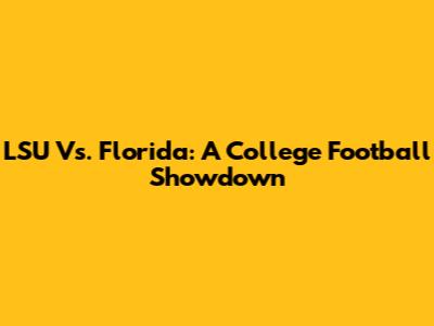 LSU Vs. Florida: A College Football Showdown