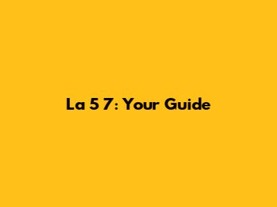 La 5 7: Your Guide