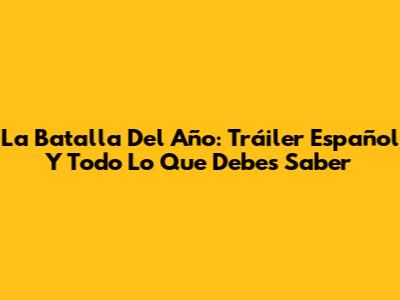 La Batalla Del Año: Tráiler Español Y Todo Lo Que Debes Saber