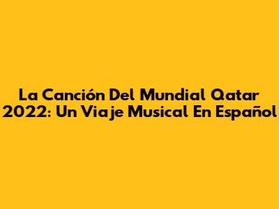 La Canción Del Mundial Qatar 2022: Un Viaje Musical En Español