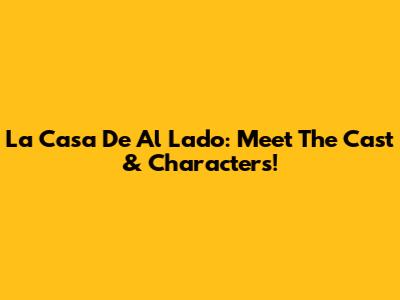 La Casa De Al Lado: Meet The Cast & Characters!