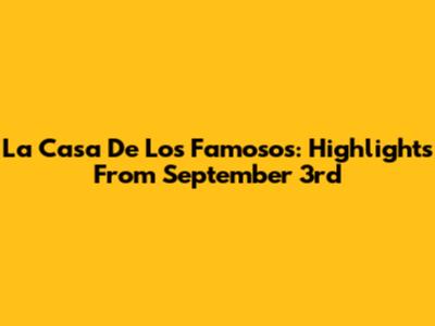 La Casa De Los Famosos: Highlights From September 3rd