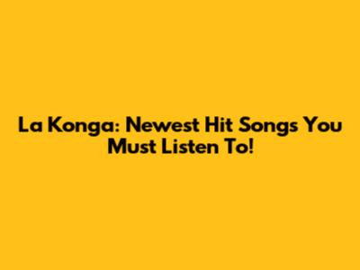 La Konga: Newest Hit Songs You Must Listen To!