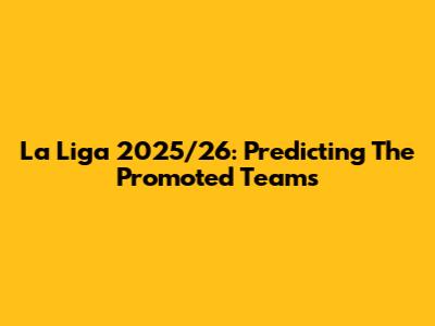 La Liga 2025/26: Predicting The Promoted Teams