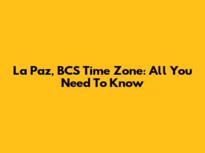 La Paz, BCS Time Zone: All You Need To Know