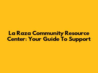 La Raza Community Resource Center: Your Guide To Support