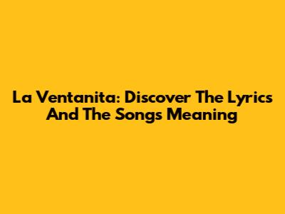 La Ventanita: Discover The Lyrics And The Song's Meaning