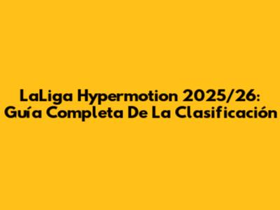LaLiga Hypermotion 2025/26: Guía Completa De La Clasificación