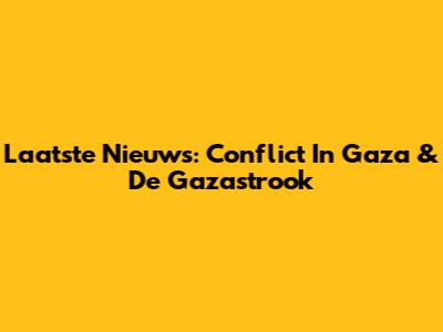 Laatste Nieuws: Conflict In Gaza & De Gazastrook