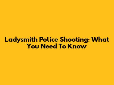 Ladysmith Police Shooting: What You Need To Know