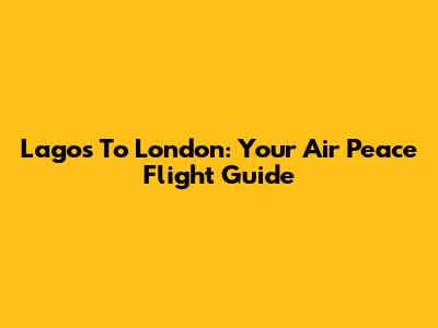 Lagos To London: Your Air Peace Flight Guide