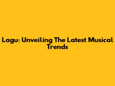 Lagu: Unveiling The Latest Musical Trends