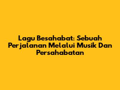 Lagu Besahabat: Sebuah Perjalanan Melalui Musik Dan Persahabatan