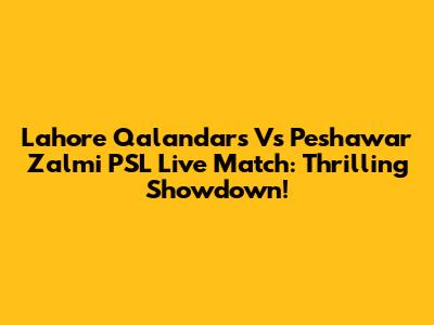 Lahore Qalandars Vs Peshawar Zalmi PSL Live Match: Thrilling Showdown!