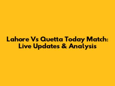 Lahore Vs Quetta Today Match: Live Updates & Analysis