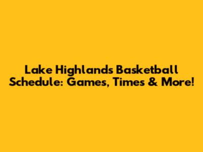 Lake Highlands Basketball Schedule: Games, Times & More!
