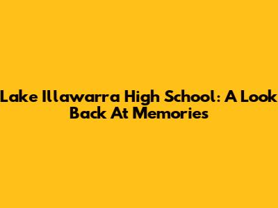 Lake Illawarra High School: A Look Back At Memories