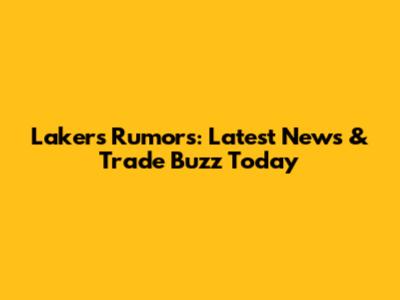 Lakers Rumors: Latest News & Trade Buzz Today