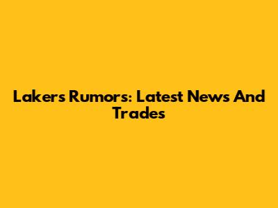 Lakers Rumors: Latest News And Trades