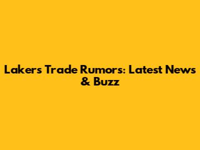 Lakers Trade Rumors: Latest News & Buzz