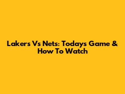 Lakers Vs Nets: Today's Game & How To Watch