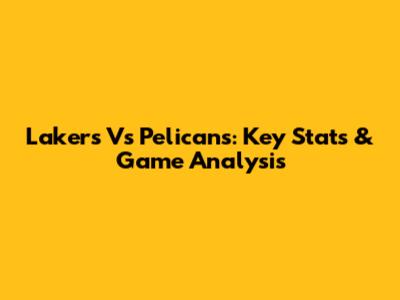 Lakers Vs Pelicans: Key Stats & Game Analysis