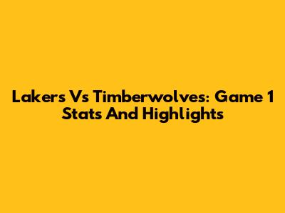 Lakers Vs Timberwolves: Game 1 Stats And Highlights