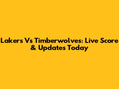 Lakers Vs Timberwolves: Live Score & Updates Today