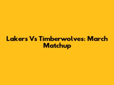 Lakers Vs Timberwolves: March Matchup
