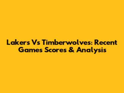 Lakers Vs Timberwolves: Recent Games Scores & Analysis