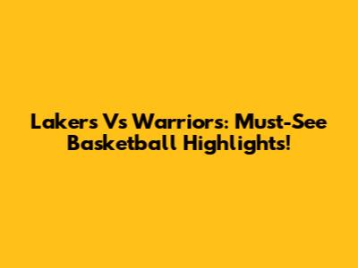 Lakers Vs Warriors: Must-See Basketball Highlights!