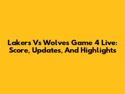 Lakers Vs Wolves Game 4 Live: Score, Updates, And Highlights