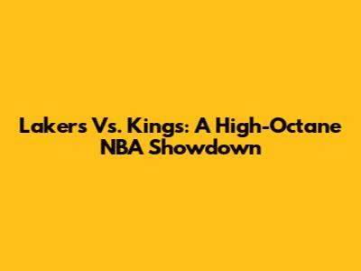 Lakers Vs. Kings: A High-Octane NBA Showdown