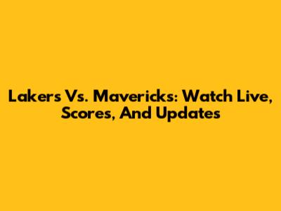 Lakers Vs. Mavericks: Watch Live, Scores, And Updates