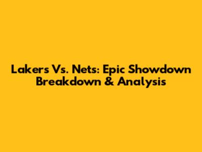 Lakers Vs. Nets: Epic Showdown Breakdown & Analysis