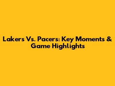 Lakers Vs. Pacers: Key Moments & Game Highlights