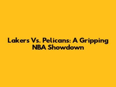 Lakers Vs. Pelicans: A Gripping NBA Showdown
