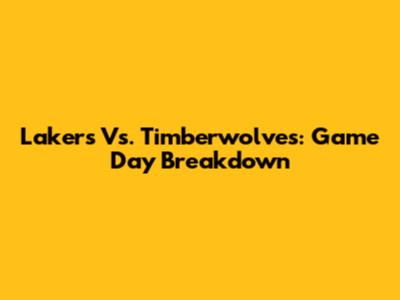 Lakers Vs. Timberwolves: Game Day Breakdown