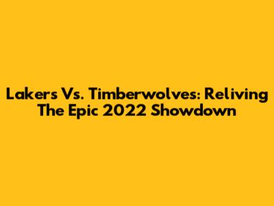 Lakers Vs. Timberwolves: Reliving The Epic 2022 Showdown
