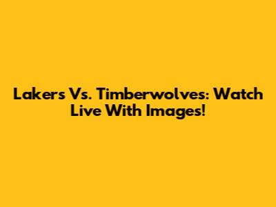 Lakers Vs. Timberwolves: Watch Live With Images!