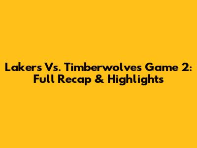 Lakers Vs. Timberwolves Game 2: Full Recap & Highlights