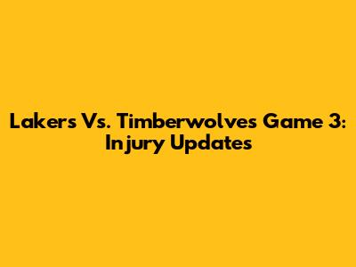 Lakers Vs. Timberwolves Game 3: Injury Updates