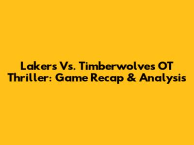 Lakers Vs. Timberwolves OT Thriller: Game Recap & Analysis