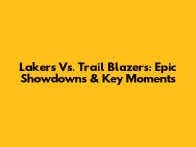 Lakers Vs. Trail Blazers: Epic Showdowns & Key Moments