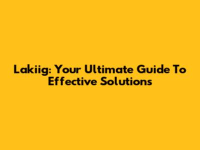 Lakiig: Your Ultimate Guide To Effective Solutions