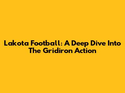 Lakota Football: A Deep Dive Into The Gridiron Action